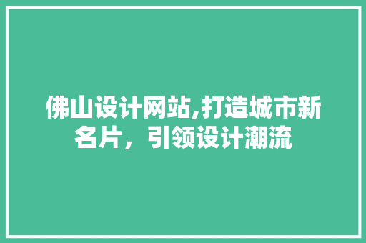 佛山设计网站,打造城市新名片，引领设计潮流 后端技术