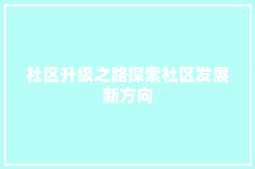 社区升级之路探索社区发展新方向