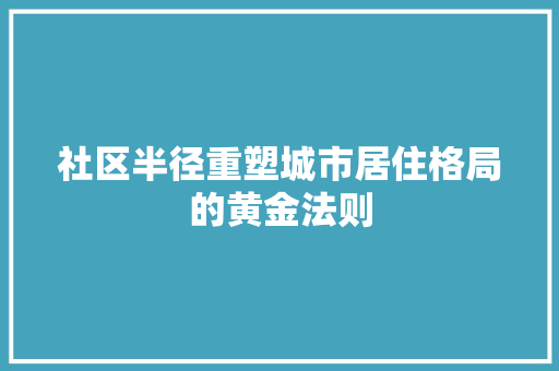 社区半径重塑城市居住格局的黄金法则