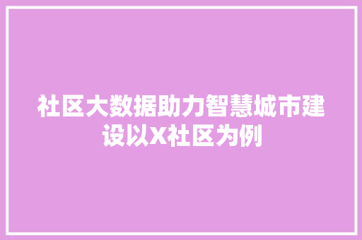社区大数据助力智慧城市建设以X社区为例