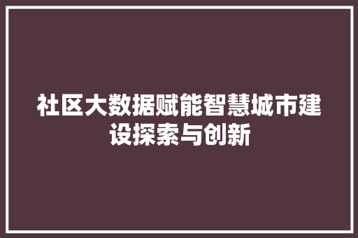 社区大数据赋能智慧城市建设探索与创新