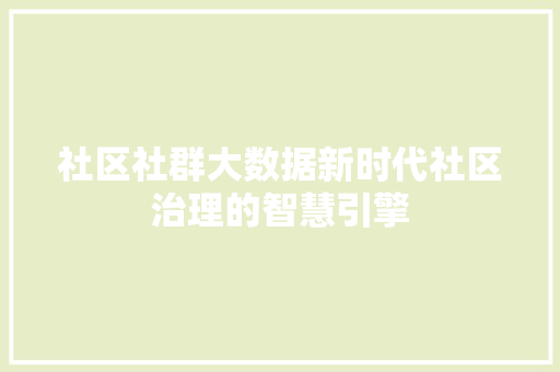 社区社群大数据新时代社区治理的智慧引擎