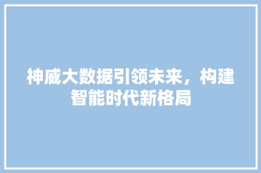 神威大数据引领未来，构建智能时代新格局