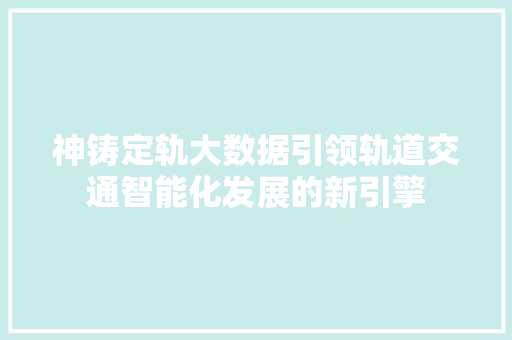 神铸定轨大数据引领轨道交通智能化发展的新引擎