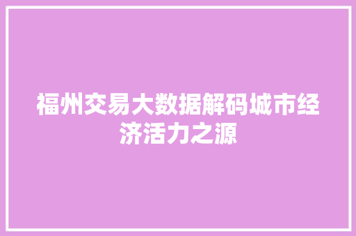 福州交易大数据解码城市经济活力之源