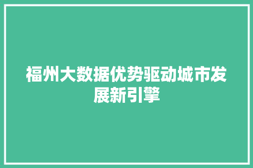 福州大数据优势驱动城市发展新引擎