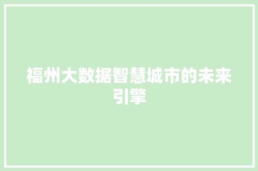 福州大数据智慧城市的未来引擎