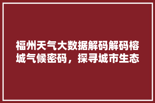 福州天气大数据解码解码榕城气候密码，探寻城市生态发展新趋势