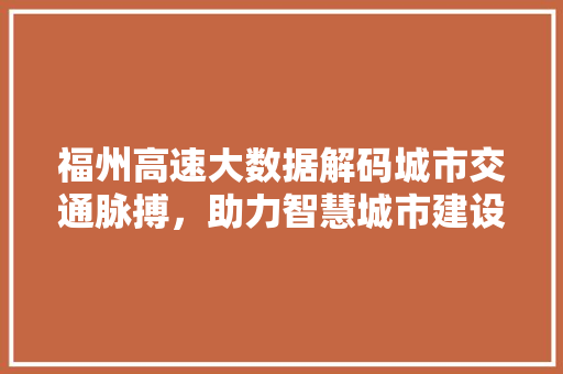 福州高速大数据解码城市交通脉搏，助力智慧城市建设
