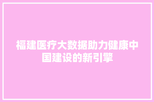 福建医疗大数据助力健康中国建设的新引擎