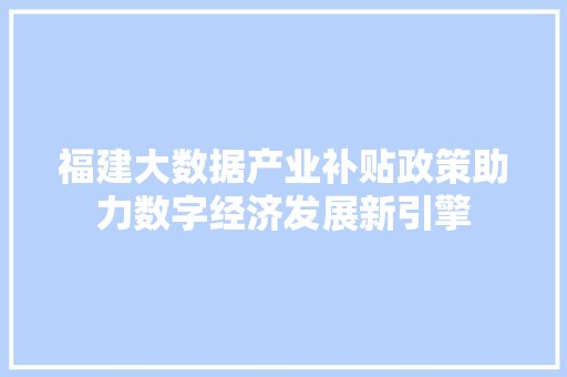 福建大数据产业补贴政策助力数字经济发展新引擎