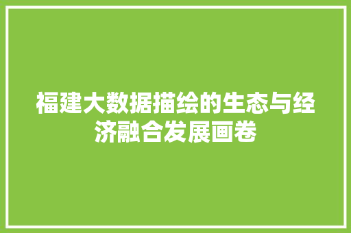福建大数据描绘的生态与经济融合发展画卷