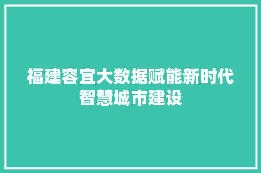 福建容宜大数据赋能新时代智慧城市建设