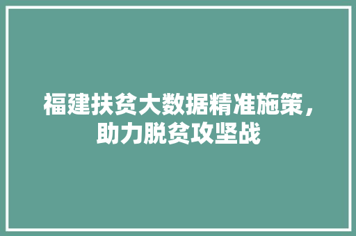 福建扶贫大数据精准施策，助力脱贫攻坚战