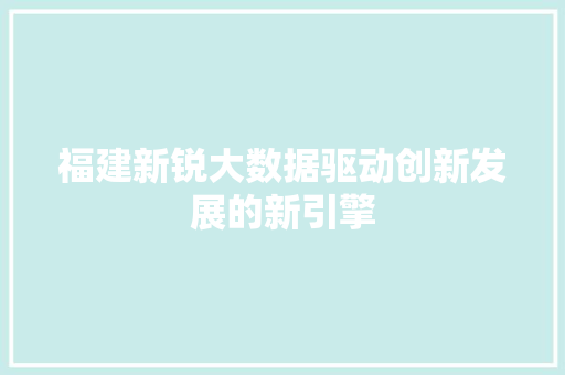 福建新锐大数据驱动创新发展的新引擎