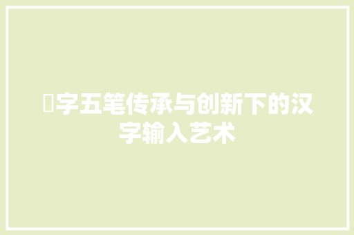 竑字五笔传承与创新下的汉字输入艺术