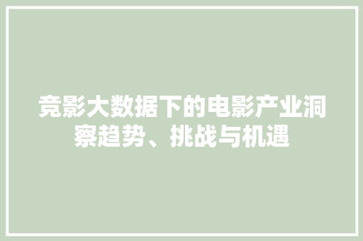 竞影大数据下的电影产业洞察趋势、挑战与机遇