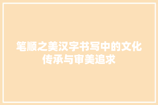 笔顺之美汉字书写中的文化传承与审美追求