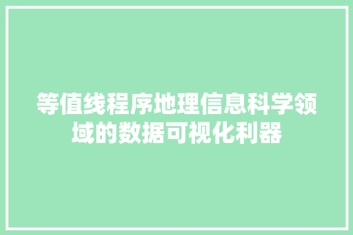 等值线程序地理信息科学领域的数据可视化利器