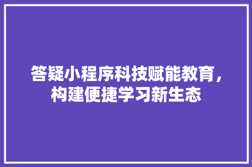 答疑小程序科技赋能教育，构建便捷学习新生态