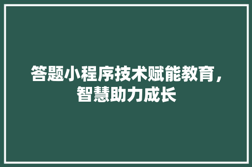 答题小程序技术赋能教育，智慧助力成长