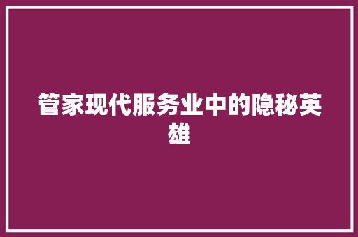 管家现代服务业中的隐秘英雄