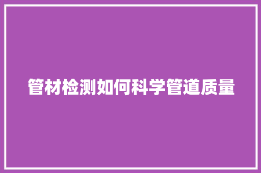 管材检测如何科学管道质量