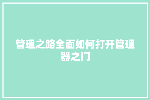 管理之路全面如何打开管理器之门