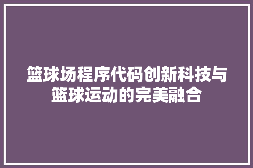 篮球场程序代码创新科技与篮球运动的完美融合