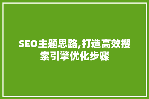 SEO主题思路,打造高效搜索引擎优化步骤 市场营销范文