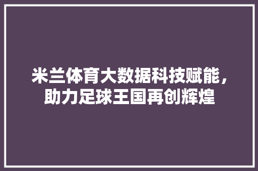 米兰体育大数据科技赋能，助力足球王国再创辉煌
