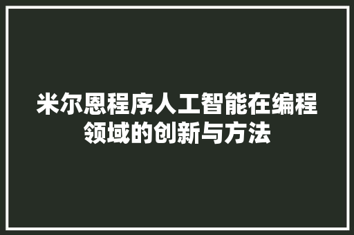 米尔恩程序人工智能在编程领域的创新与方法