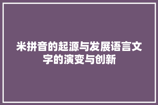米拼音的起源与发展语言文字的演变与创新