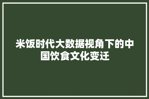 米饭时代大数据视角下的中国饮食文化变迁