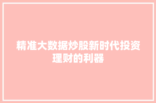 精准大数据炒股新时代投资理财的利器