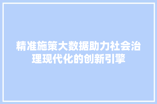 精准施策大数据助力社会治理现代化的创新引擎