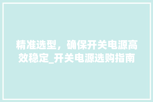 精准选型，确保开关电源高效稳定_开关电源选购指南