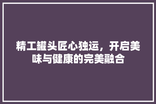 精工罐头匠心独运，开启美味与健康的完美融合