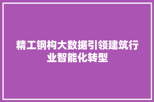 精工钢构大数据引领建筑行业智能化转型