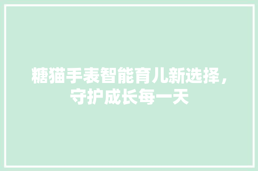 糖猫手表智能育儿新选择，守护成长每一天