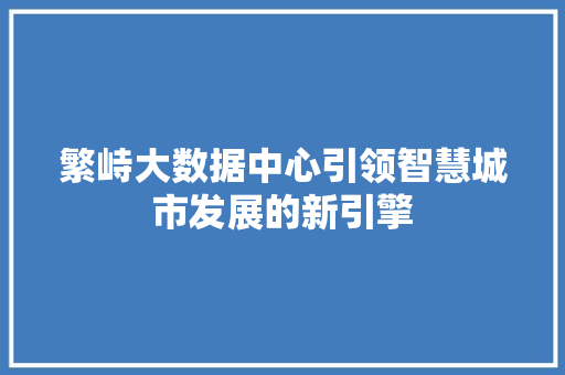 繁峙大数据中心引领智慧城市发展的新引擎