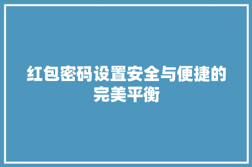 红包密码设置安全与便捷的完美平衡