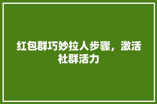 红包群巧妙拉人步骤，激活社群活力
