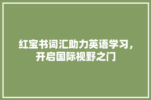 红宝书词汇助力英语学习，开启国际视野之门