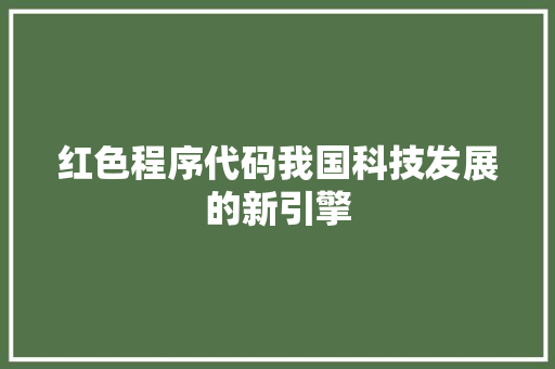 红色程序代码我国科技发展的新引擎