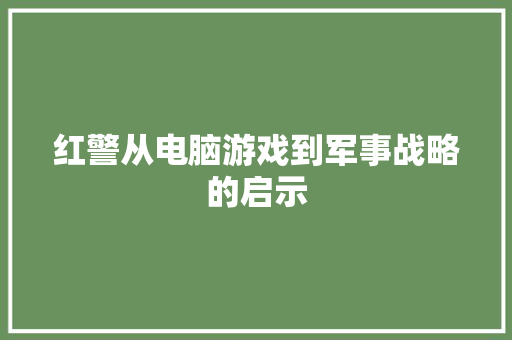 红警从电脑游戏到军事战略的启示