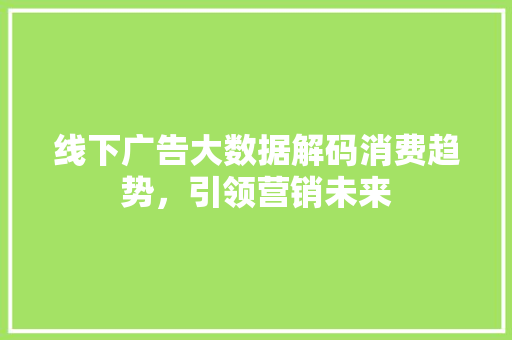 线下广告大数据解码消费趋势，引领营销未来