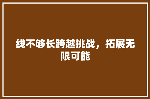 线不够长跨越挑战，拓展无限可能