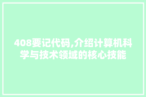 408要记代码,介绍计算机科学与技术领域的核心技能 后端技术