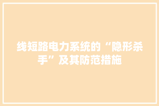 线短路电力系统的“隐形杀手”及其防范措施